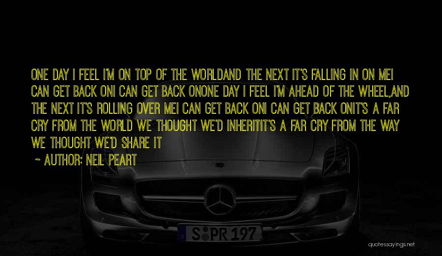 Neil Peart Quotes: One Day I Feel I'm On Top Of The Worldand The Next It's Falling In On Mei Can Get Back