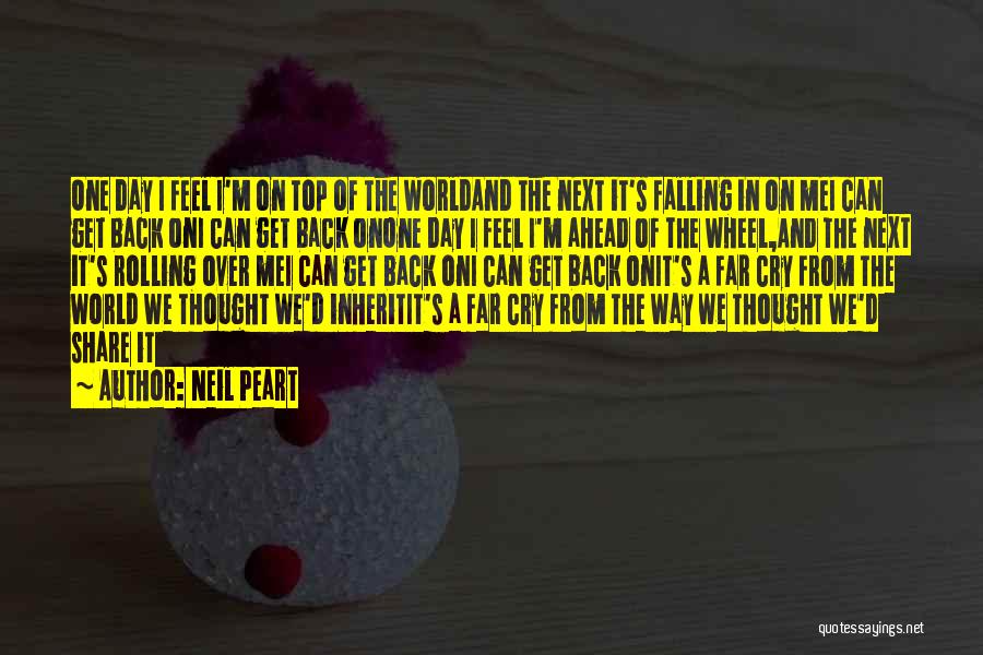 Neil Peart Quotes: One Day I Feel I'm On Top Of The Worldand The Next It's Falling In On Mei Can Get Back