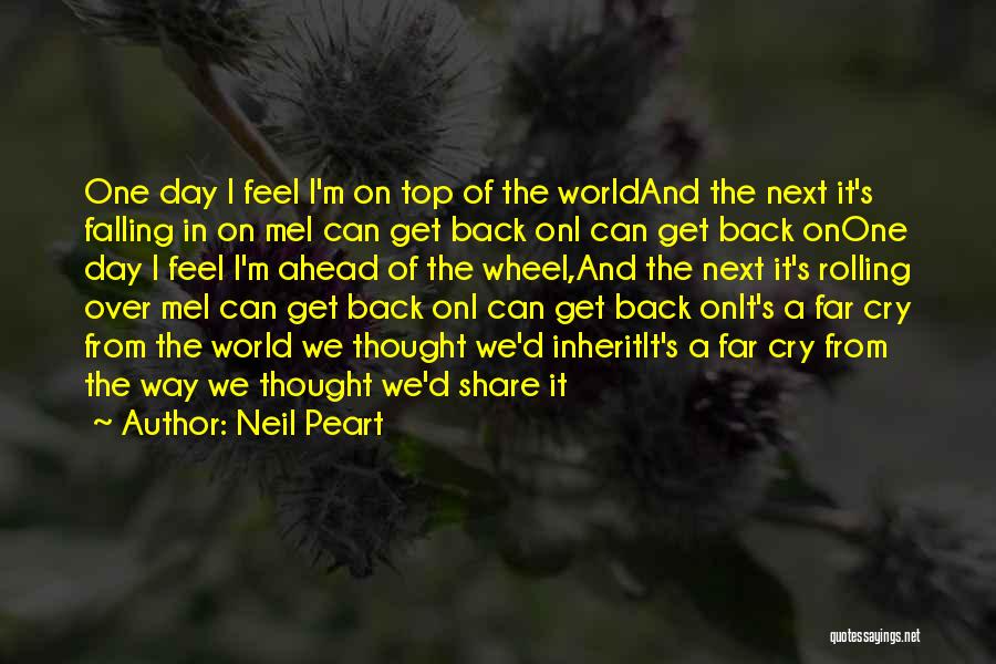 Neil Peart Quotes: One Day I Feel I'm On Top Of The Worldand The Next It's Falling In On Mei Can Get Back