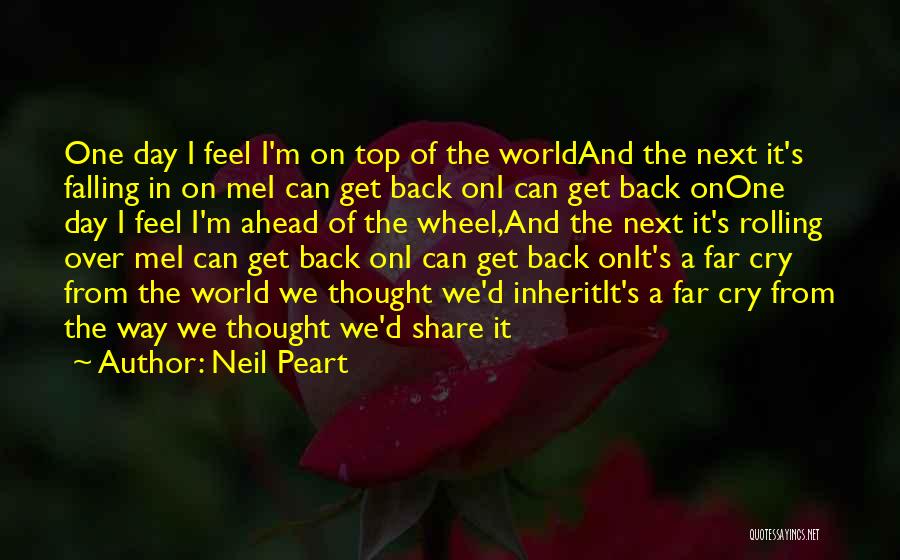 Neil Peart Quotes: One Day I Feel I'm On Top Of The Worldand The Next It's Falling In On Mei Can Get Back