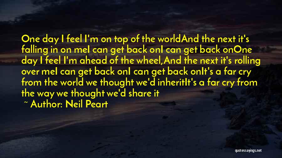 Neil Peart Quotes: One Day I Feel I'm On Top Of The Worldand The Next It's Falling In On Mei Can Get Back