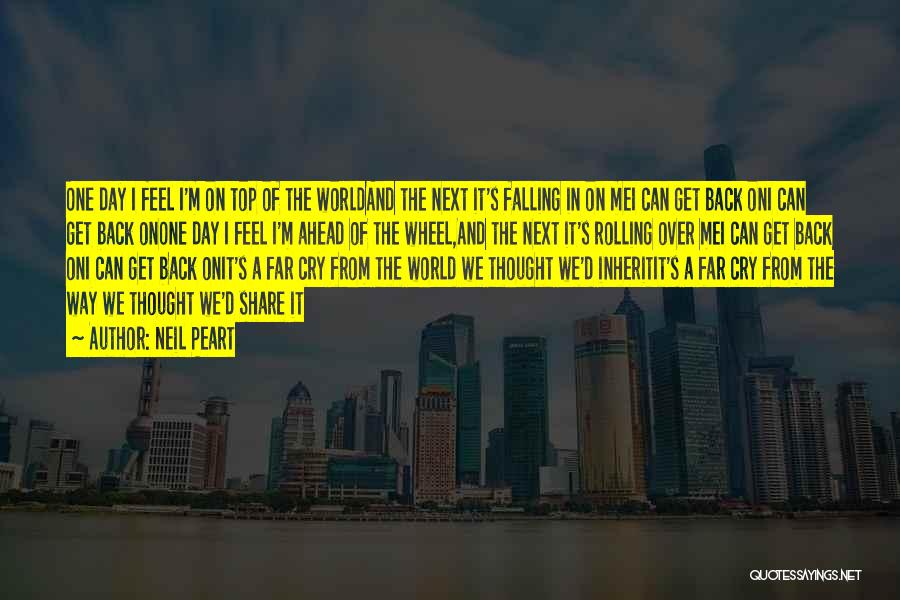 Neil Peart Quotes: One Day I Feel I'm On Top Of The Worldand The Next It's Falling In On Mei Can Get Back