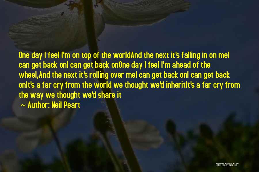 Neil Peart Quotes: One Day I Feel I'm On Top Of The Worldand The Next It's Falling In On Mei Can Get Back