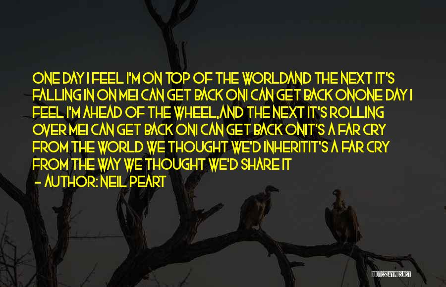 Neil Peart Quotes: One Day I Feel I'm On Top Of The Worldand The Next It's Falling In On Mei Can Get Back