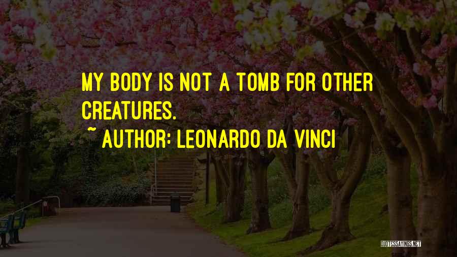 Leonardo Da Vinci Quotes: My Body Is Not A Tomb For Other Creatures.