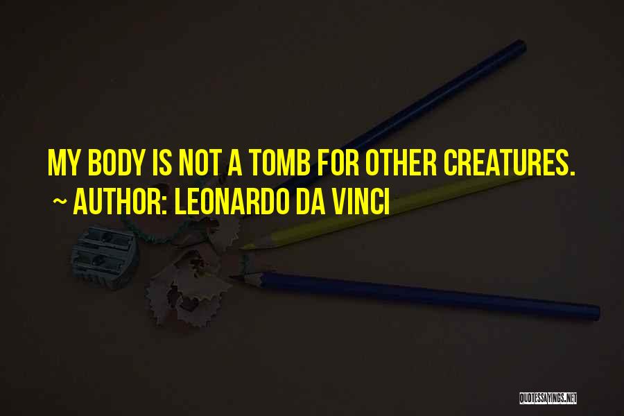 Leonardo Da Vinci Quotes: My Body Is Not A Tomb For Other Creatures.