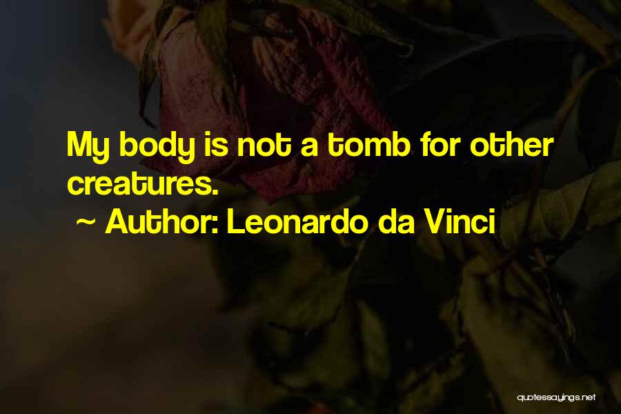 Leonardo Da Vinci Quotes: My Body Is Not A Tomb For Other Creatures.