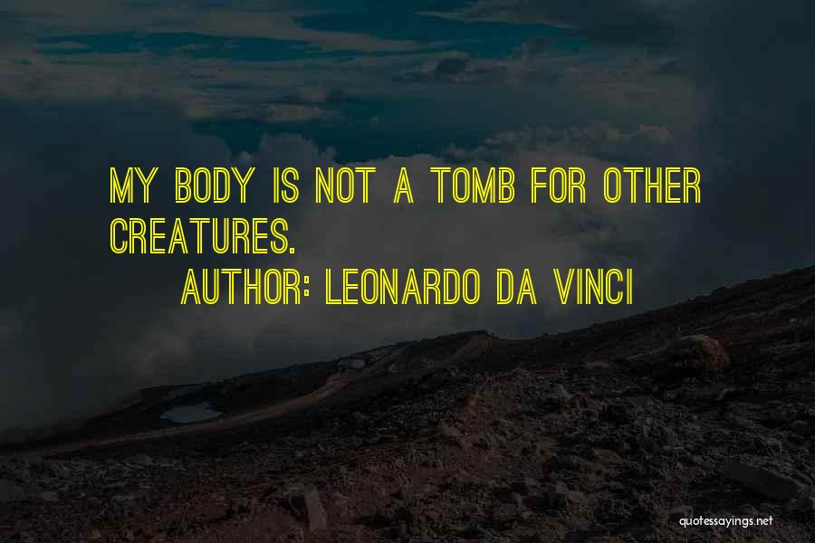 Leonardo Da Vinci Quotes: My Body Is Not A Tomb For Other Creatures.