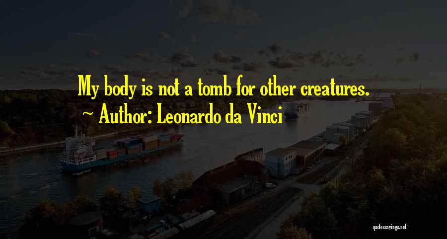 Leonardo Da Vinci Quotes: My Body Is Not A Tomb For Other Creatures.