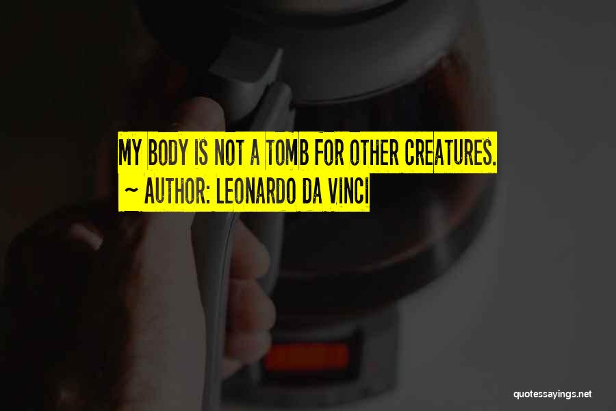 Leonardo Da Vinci Quotes: My Body Is Not A Tomb For Other Creatures.