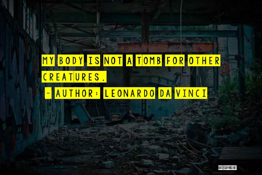 Leonardo Da Vinci Quotes: My Body Is Not A Tomb For Other Creatures.