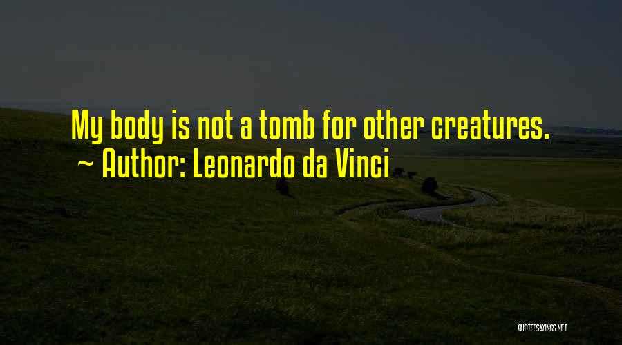 Leonardo Da Vinci Quotes: My Body Is Not A Tomb For Other Creatures.