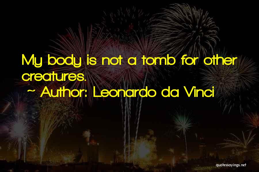 Leonardo Da Vinci Quotes: My Body Is Not A Tomb For Other Creatures.