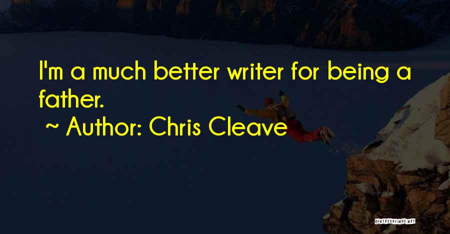 Chris Cleave Quotes: I'm A Much Better Writer For Being A Father.