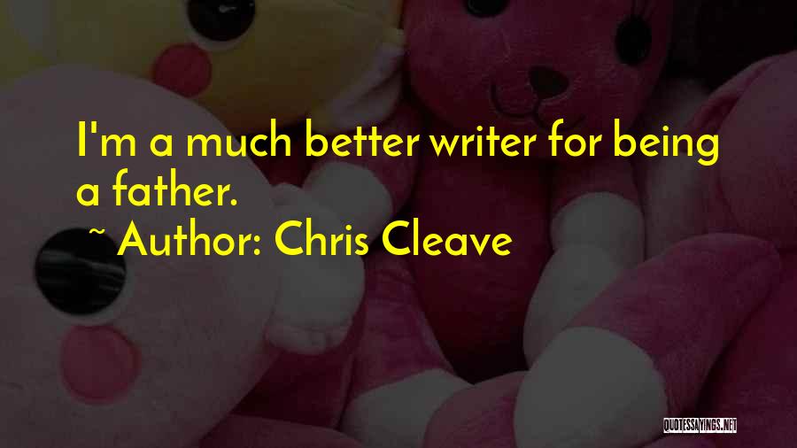 Chris Cleave Quotes: I'm A Much Better Writer For Being A Father.