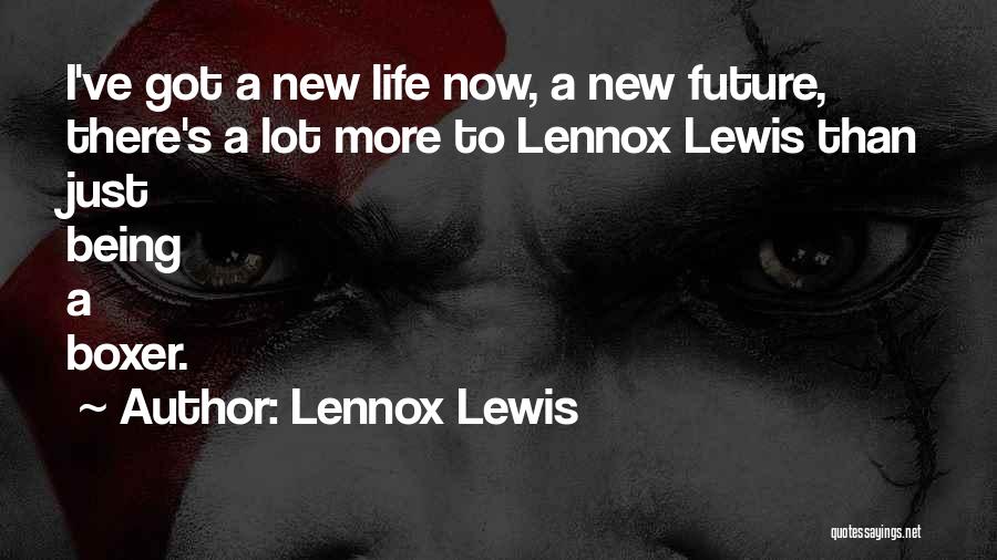 Lennox Lewis Quotes: I've Got A New Life Now, A New Future, There's A Lot More To Lennox Lewis Than Just Being A