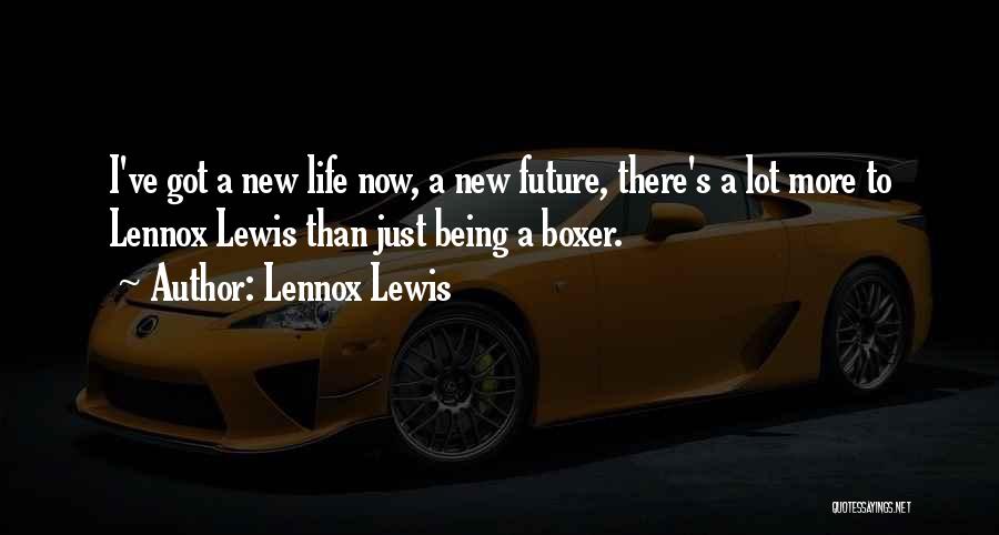 Lennox Lewis Quotes: I've Got A New Life Now, A New Future, There's A Lot More To Lennox Lewis Than Just Being A