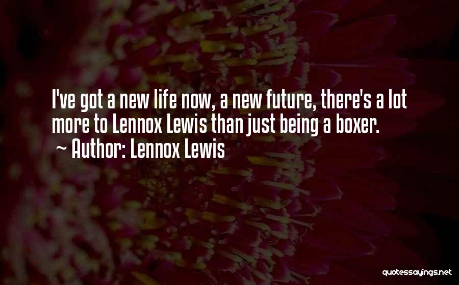 Lennox Lewis Quotes: I've Got A New Life Now, A New Future, There's A Lot More To Lennox Lewis Than Just Being A