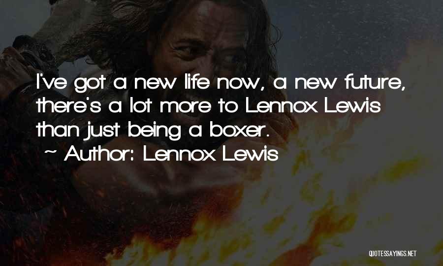 Lennox Lewis Quotes: I've Got A New Life Now, A New Future, There's A Lot More To Lennox Lewis Than Just Being A