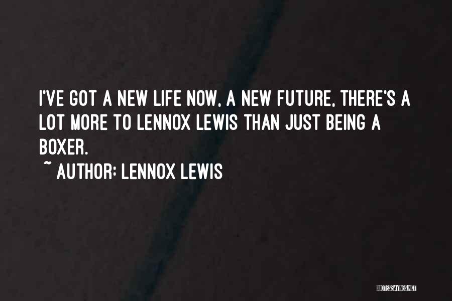 Lennox Lewis Quotes: I've Got A New Life Now, A New Future, There's A Lot More To Lennox Lewis Than Just Being A