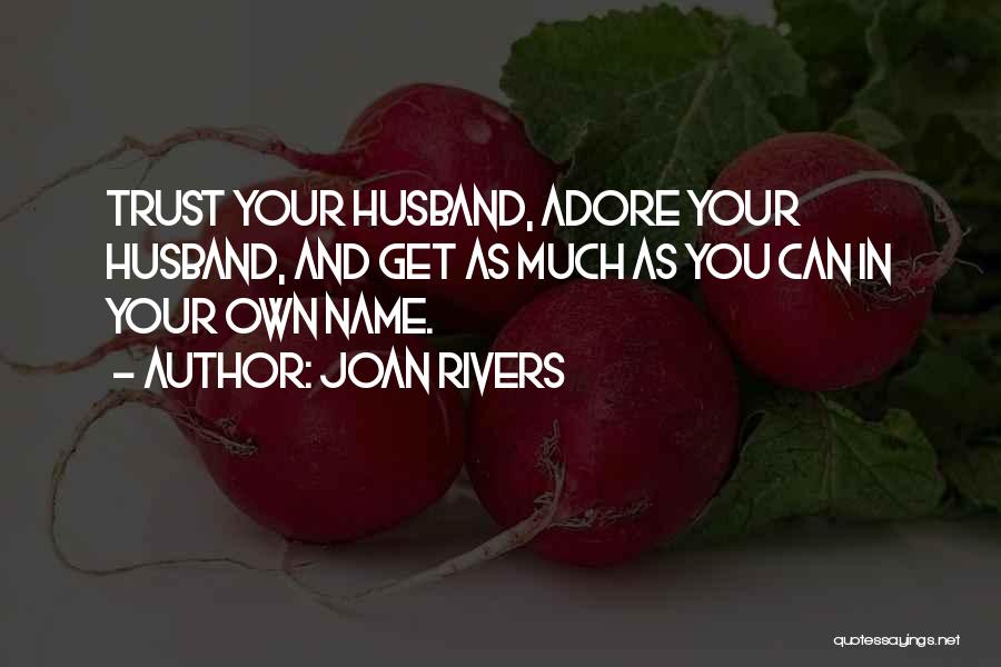 Joan Rivers Quotes: Trust Your Husband, Adore Your Husband, And Get As Much As You Can In Your Own Name.