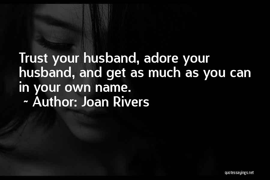 Joan Rivers Quotes: Trust Your Husband, Adore Your Husband, And Get As Much As You Can In Your Own Name.