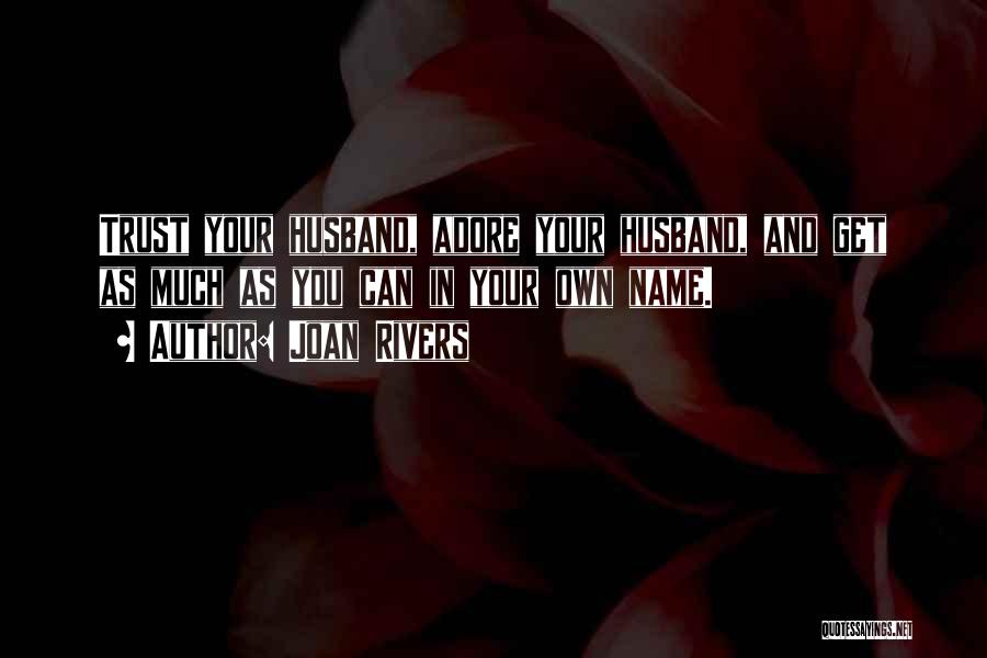 Joan Rivers Quotes: Trust Your Husband, Adore Your Husband, And Get As Much As You Can In Your Own Name.