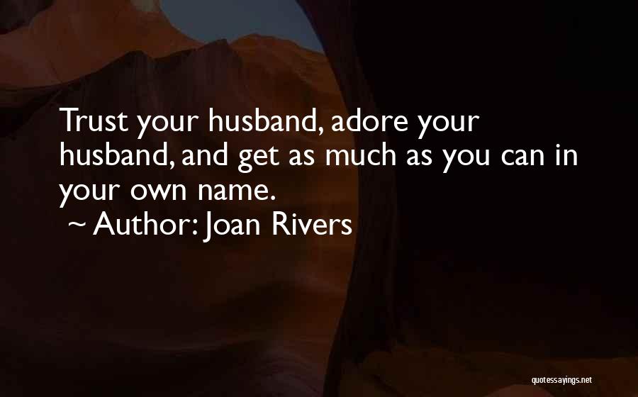Joan Rivers Quotes: Trust Your Husband, Adore Your Husband, And Get As Much As You Can In Your Own Name.