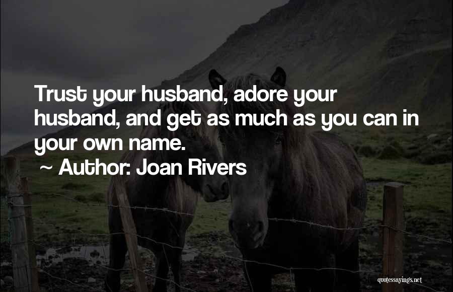Joan Rivers Quotes: Trust Your Husband, Adore Your Husband, And Get As Much As You Can In Your Own Name.