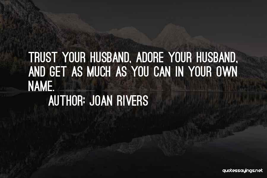 Joan Rivers Quotes: Trust Your Husband, Adore Your Husband, And Get As Much As You Can In Your Own Name.