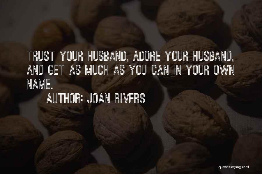 Joan Rivers Quotes: Trust Your Husband, Adore Your Husband, And Get As Much As You Can In Your Own Name.