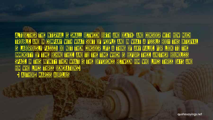 Marcus Aurelius Quotes: Altogether The Interval Is Small Between Birth And Death; And Consider With How Much Trouble, And In Company With What