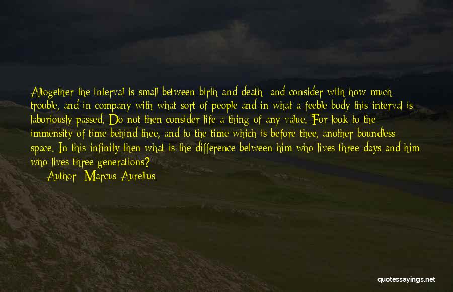 Marcus Aurelius Quotes: Altogether The Interval Is Small Between Birth And Death; And Consider With How Much Trouble, And In Company With What