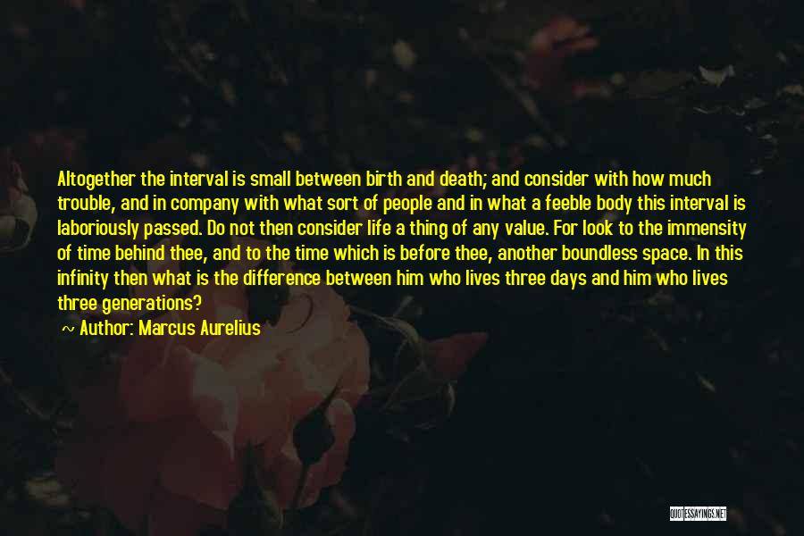 Marcus Aurelius Quotes: Altogether The Interval Is Small Between Birth And Death; And Consider With How Much Trouble, And In Company With What