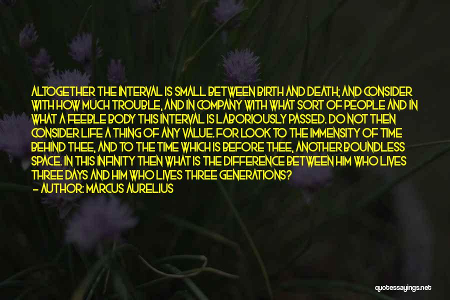 Marcus Aurelius Quotes: Altogether The Interval Is Small Between Birth And Death; And Consider With How Much Trouble, And In Company With What