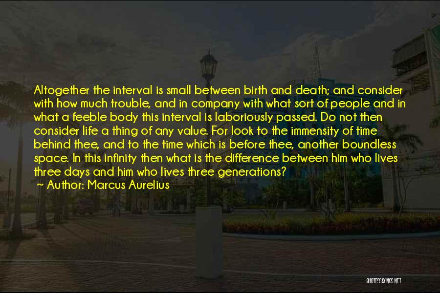 Marcus Aurelius Quotes: Altogether The Interval Is Small Between Birth And Death; And Consider With How Much Trouble, And In Company With What