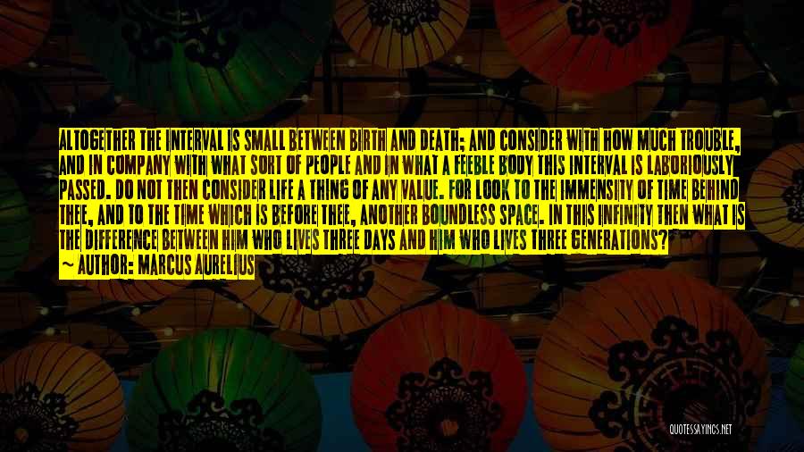 Marcus Aurelius Quotes: Altogether The Interval Is Small Between Birth And Death; And Consider With How Much Trouble, And In Company With What