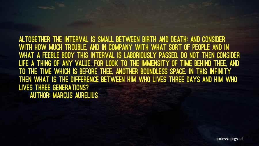 Marcus Aurelius Quotes: Altogether The Interval Is Small Between Birth And Death; And Consider With How Much Trouble, And In Company With What