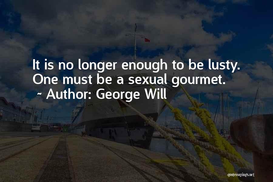 George Will Quotes: It Is No Longer Enough To Be Lusty. One Must Be A Sexual Gourmet.