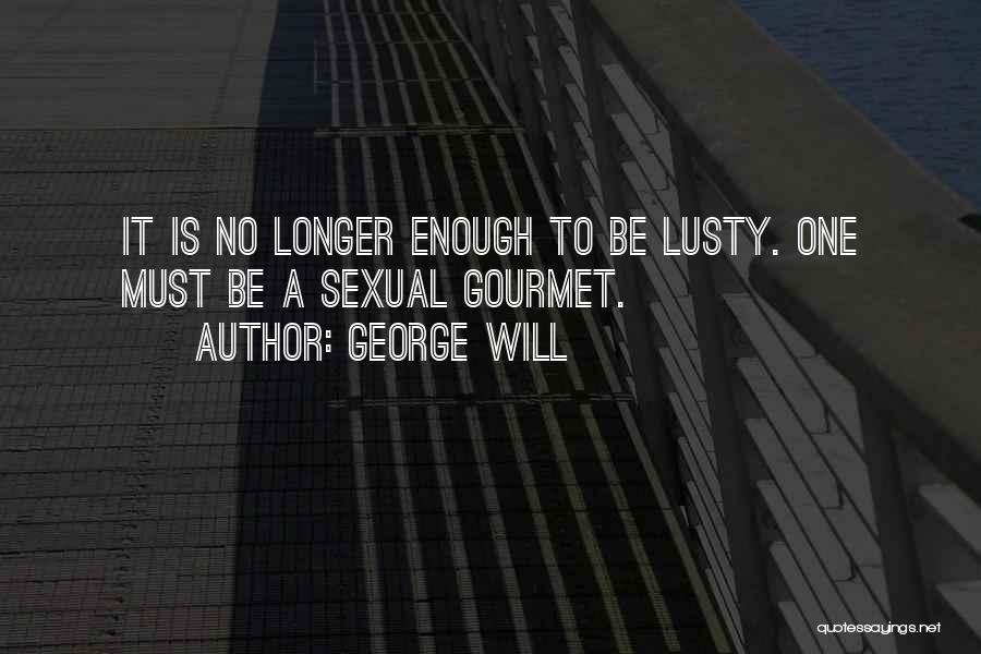 George Will Quotes: It Is No Longer Enough To Be Lusty. One Must Be A Sexual Gourmet.