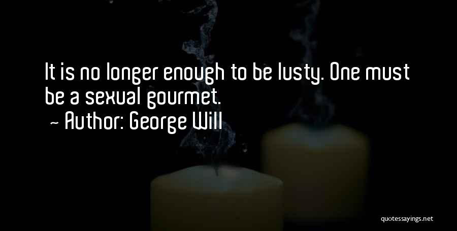 George Will Quotes: It Is No Longer Enough To Be Lusty. One Must Be A Sexual Gourmet.