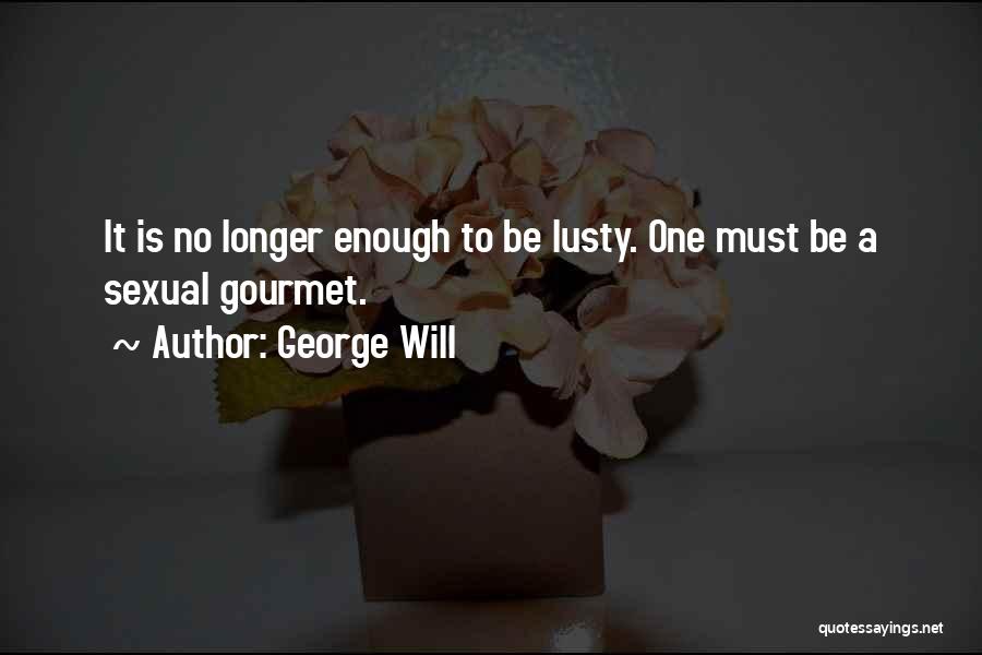 George Will Quotes: It Is No Longer Enough To Be Lusty. One Must Be A Sexual Gourmet.