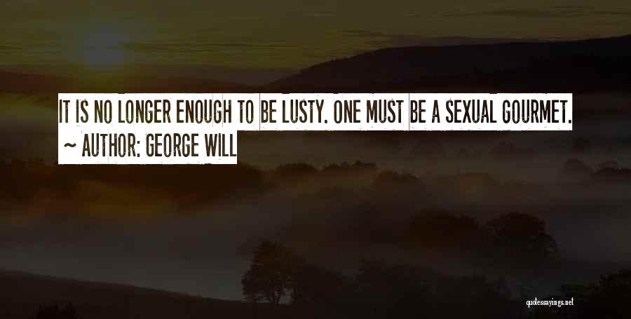 George Will Quotes: It Is No Longer Enough To Be Lusty. One Must Be A Sexual Gourmet.