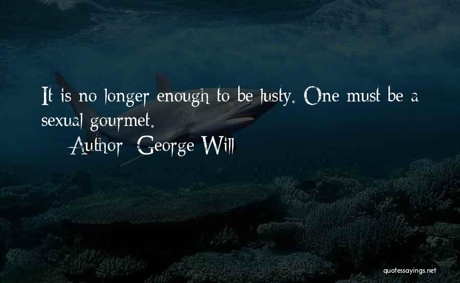 George Will Quotes: It Is No Longer Enough To Be Lusty. One Must Be A Sexual Gourmet.