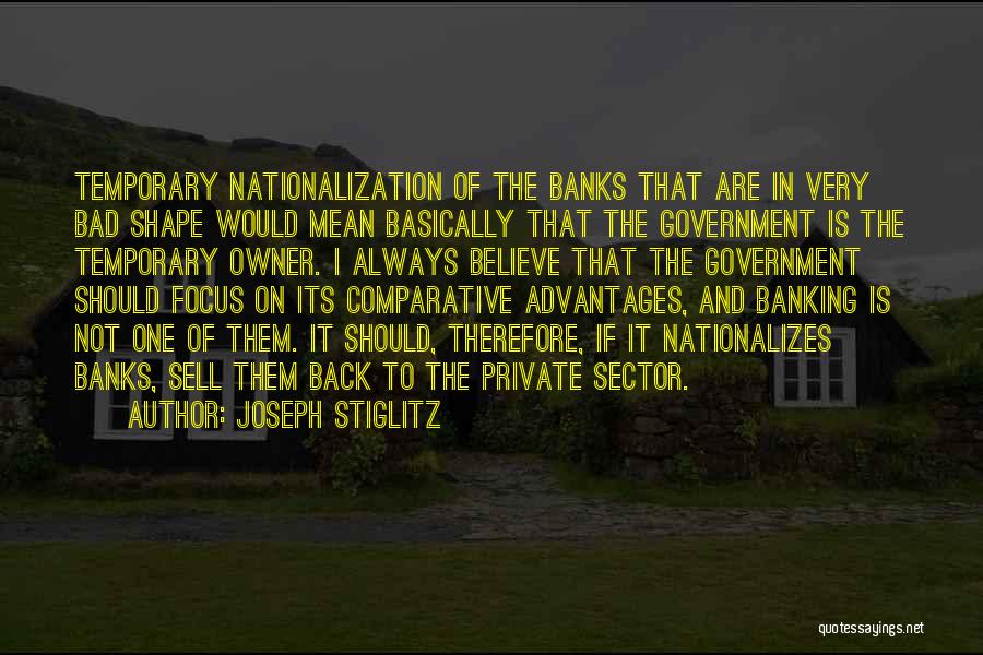 Joseph Stiglitz Quotes: Temporary Nationalization Of The Banks That Are In Very Bad Shape Would Mean Basically That The Government Is The Temporary