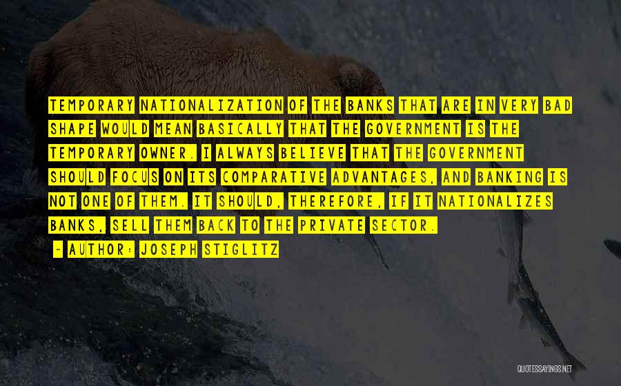 Joseph Stiglitz Quotes: Temporary Nationalization Of The Banks That Are In Very Bad Shape Would Mean Basically That The Government Is The Temporary