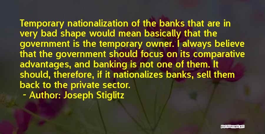 Joseph Stiglitz Quotes: Temporary Nationalization Of The Banks That Are In Very Bad Shape Would Mean Basically That The Government Is The Temporary