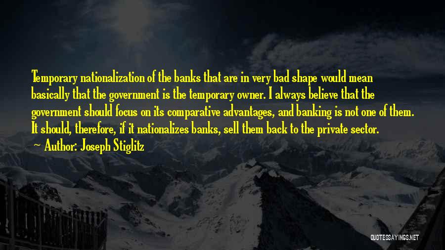 Joseph Stiglitz Quotes: Temporary Nationalization Of The Banks That Are In Very Bad Shape Would Mean Basically That The Government Is The Temporary