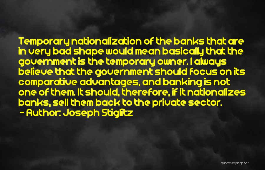 Joseph Stiglitz Quotes: Temporary Nationalization Of The Banks That Are In Very Bad Shape Would Mean Basically That The Government Is The Temporary