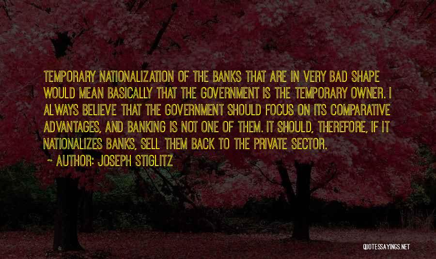 Joseph Stiglitz Quotes: Temporary Nationalization Of The Banks That Are In Very Bad Shape Would Mean Basically That The Government Is The Temporary